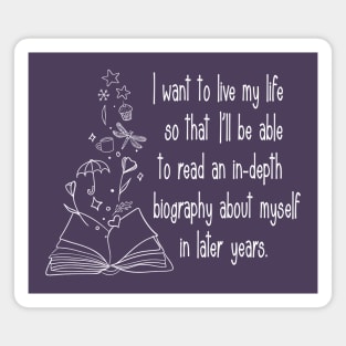 I want to live my life so that I'll be able to read an in-depth biography about myself in later years. Magnet